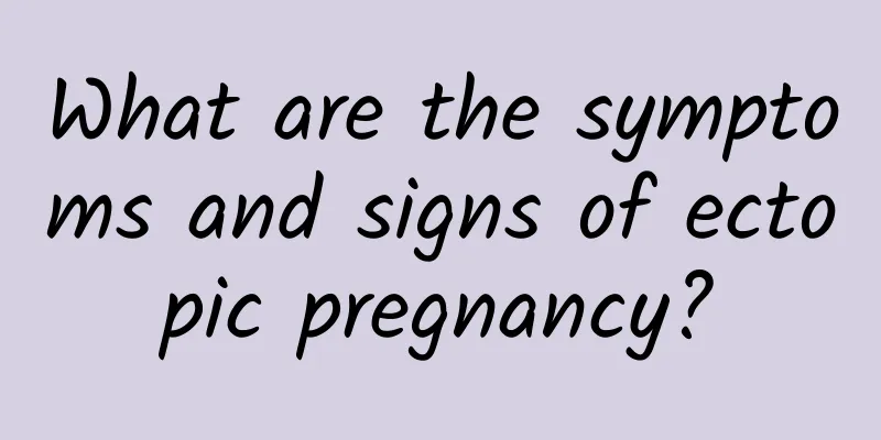 What are the symptoms and signs of ectopic pregnancy?