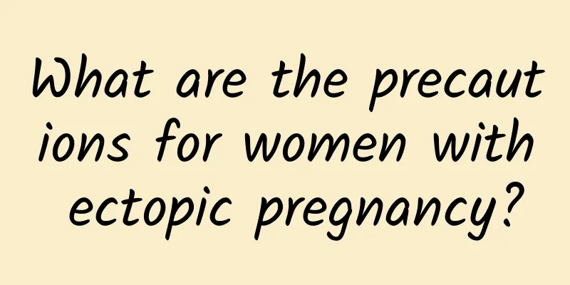 What are the precautions for women with ectopic pregnancy?
