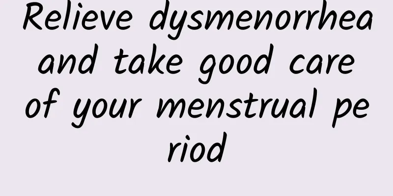 Relieve dysmenorrhea and take good care of your menstrual period