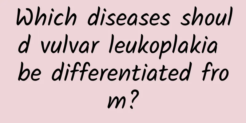 Which diseases should vulvar leukoplakia be differentiated from?