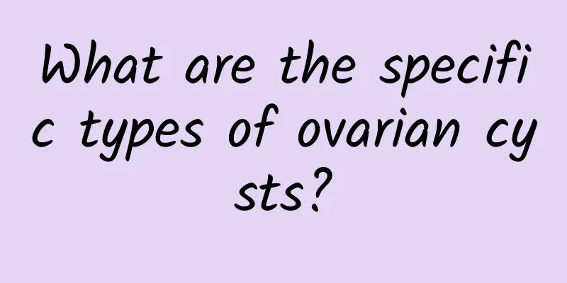 What are the specific types of ovarian cysts?