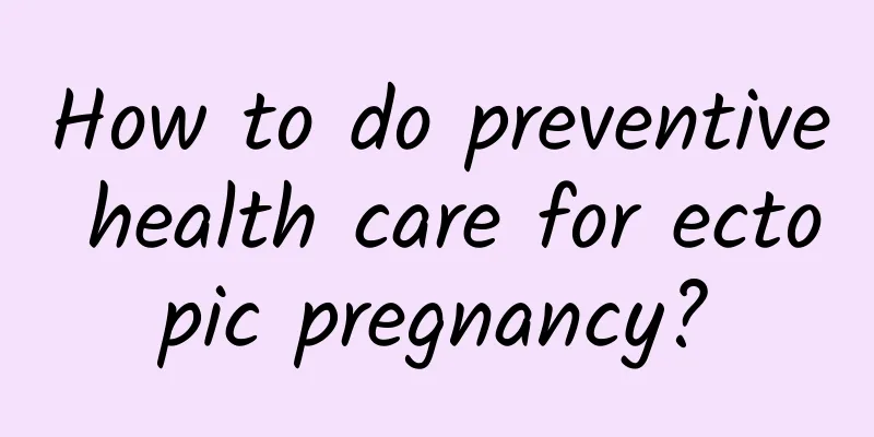 How to do preventive health care for ectopic pregnancy?