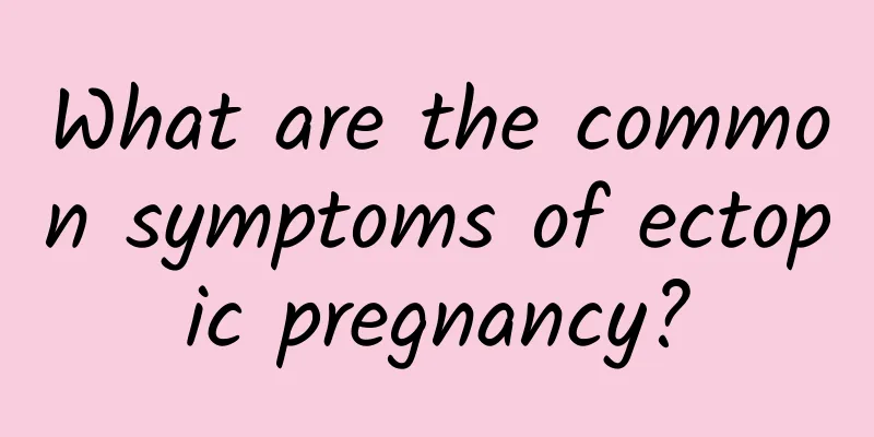 What are the common symptoms of ectopic pregnancy?
