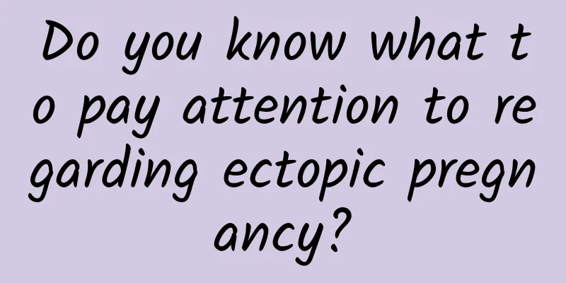 Do you know what to pay attention to regarding ectopic pregnancy?