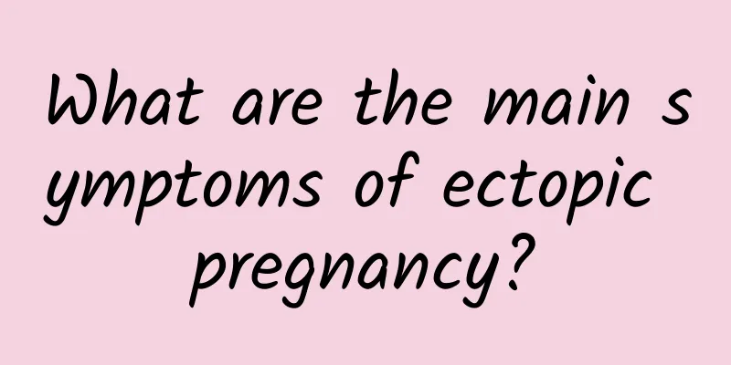 What are the main symptoms of ectopic pregnancy?
