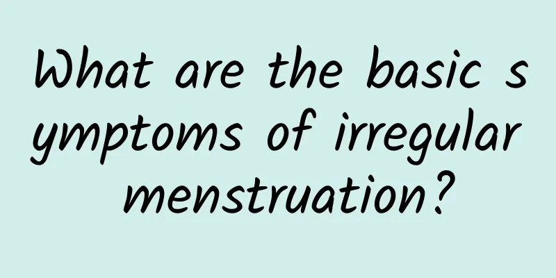 What are the basic symptoms of irregular menstruation?