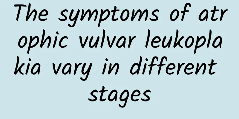 The symptoms of atrophic vulvar leukoplakia vary in different stages
