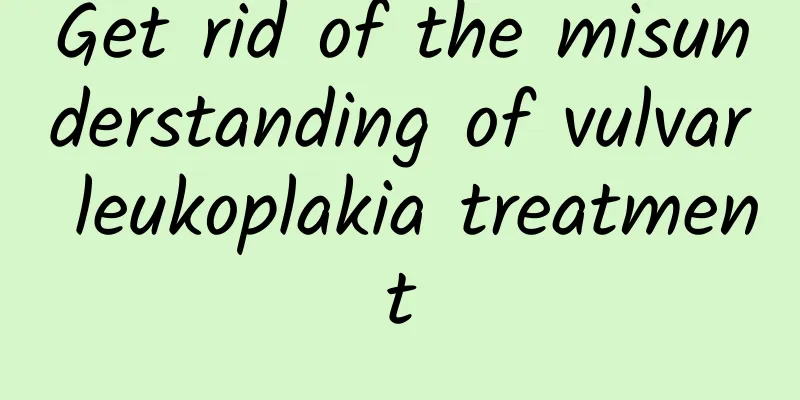 Get rid of the misunderstanding of vulvar leukoplakia treatment