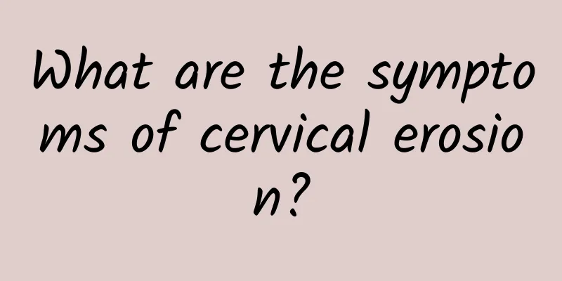 What are the symptoms of cervical erosion?