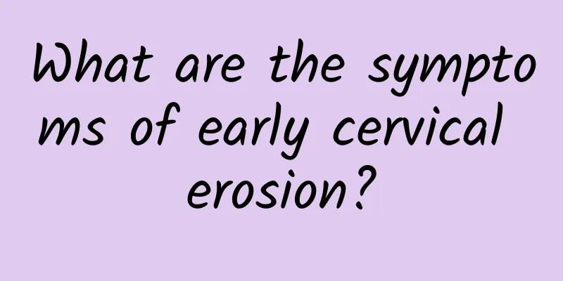 What are the symptoms of early cervical erosion?
