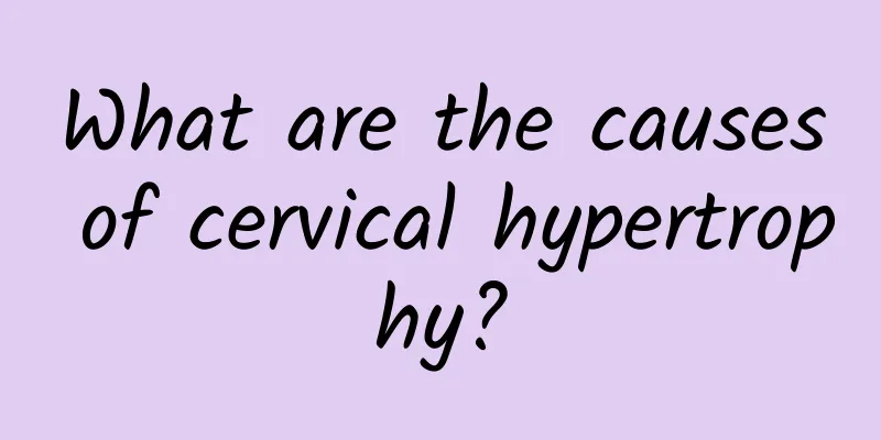 What are the causes of cervical hypertrophy?
