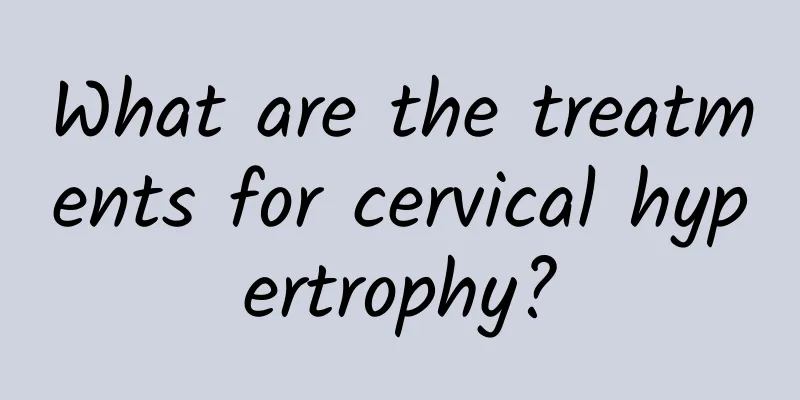 What are the treatments for cervical hypertrophy?