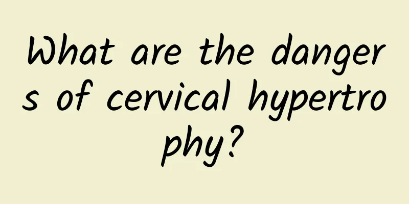 What are the dangers of cervical hypertrophy?