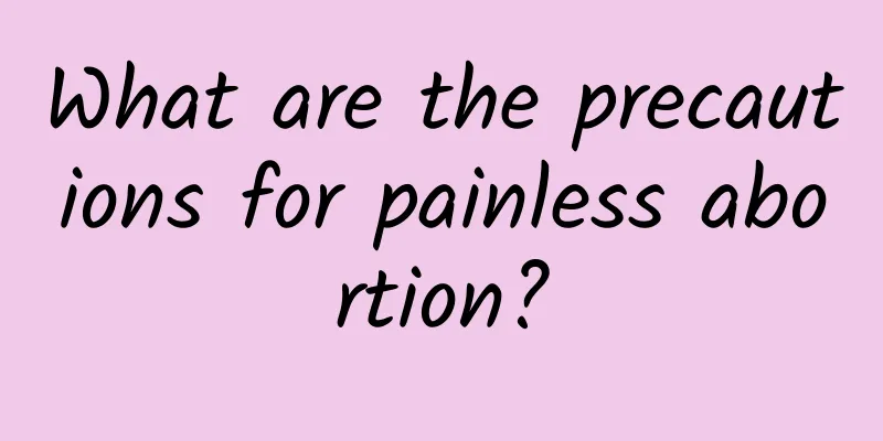 What are the precautions for painless abortion?