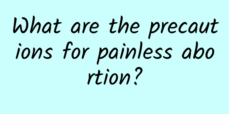 What are the precautions for painless abortion?