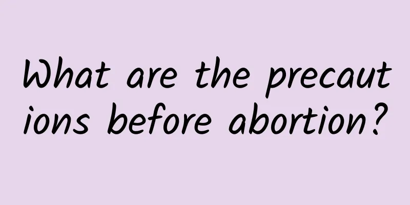 What are the precautions before abortion?
