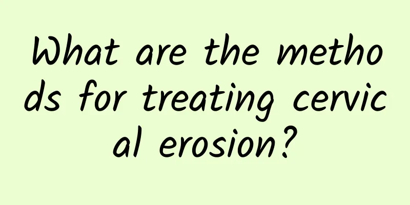 What are the methods for treating cervical erosion?