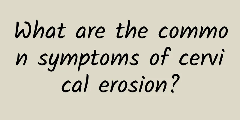 What are the common symptoms of cervical erosion?