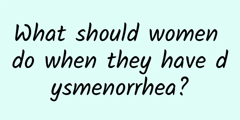 What should women do when they have dysmenorrhea?