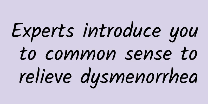 Experts introduce you to common sense to relieve dysmenorrhea