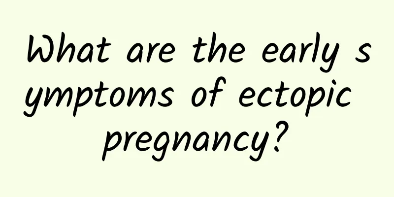 What are the early symptoms of ectopic pregnancy?
