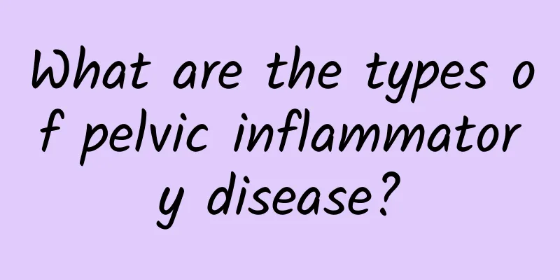 What are the types of pelvic inflammatory disease?