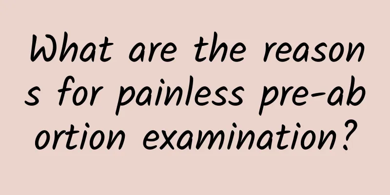 What are the reasons for painless pre-abortion examination?