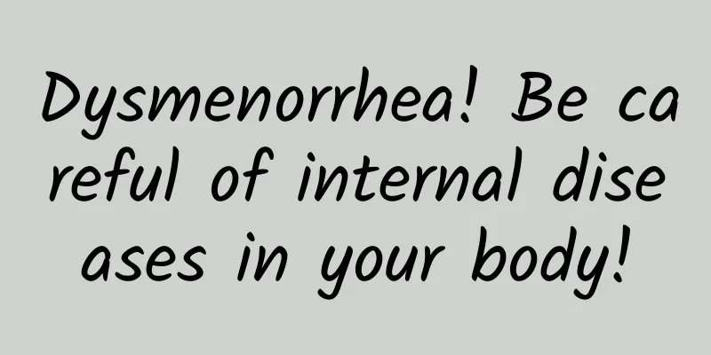 Dysmenorrhea! Be careful of internal diseases in your body!