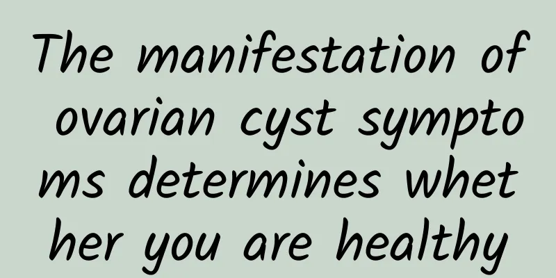 The manifestation of ovarian cyst symptoms determines whether you are healthy
