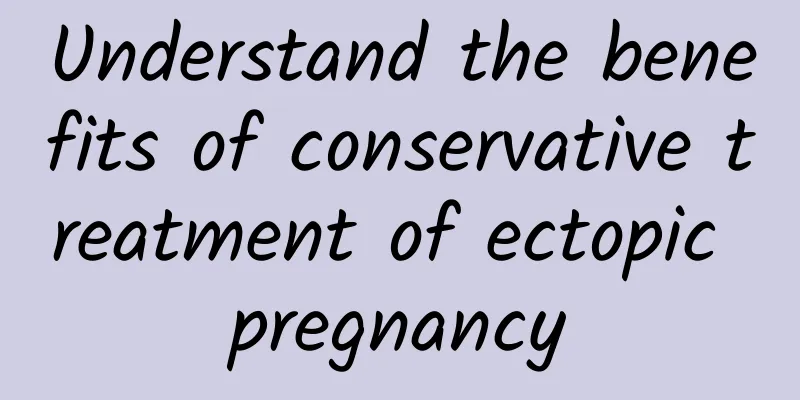 Understand the benefits of conservative treatment of ectopic pregnancy