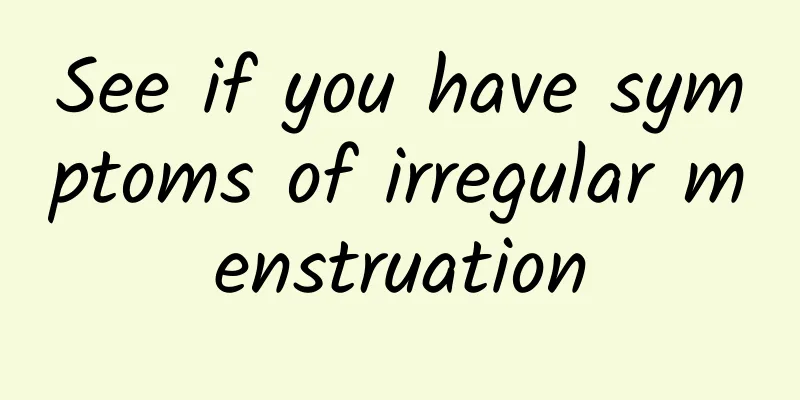 See if you have symptoms of irregular menstruation