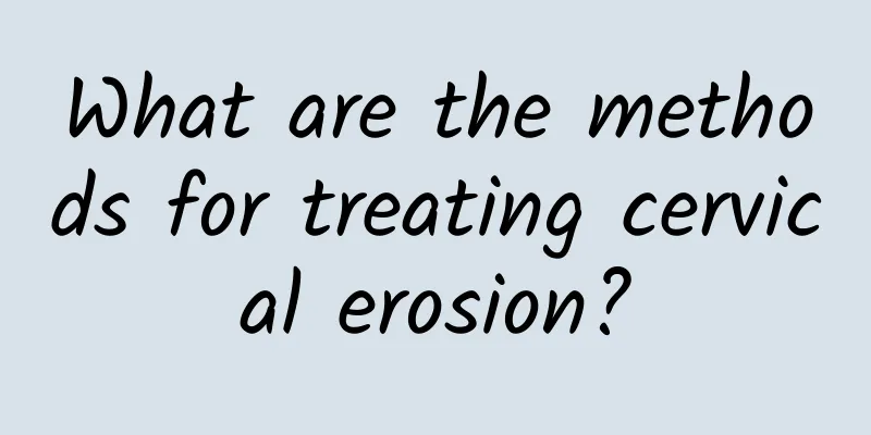 What are the methods for treating cervical erosion?
