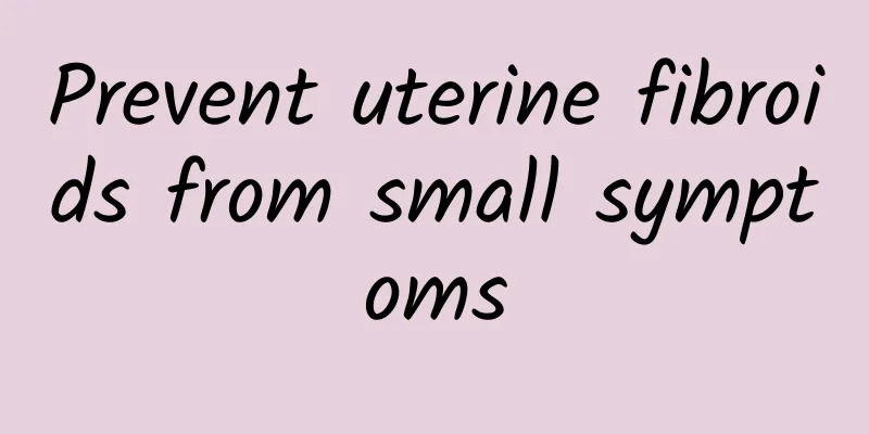 Prevent uterine fibroids from small symptoms