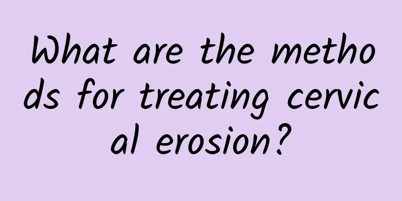 What are the methods for treating cervical erosion?