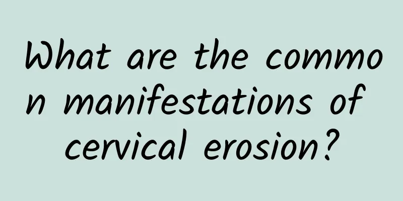 What are the common manifestations of cervical erosion?