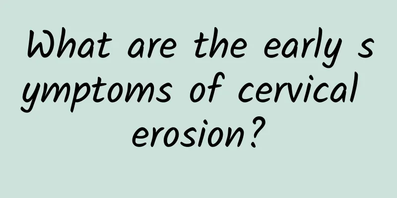 What are the early symptoms of cervical erosion?