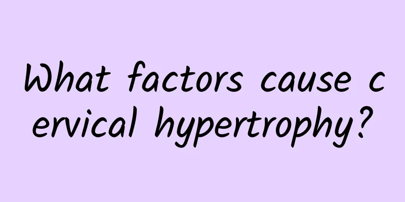 What factors cause cervical hypertrophy?