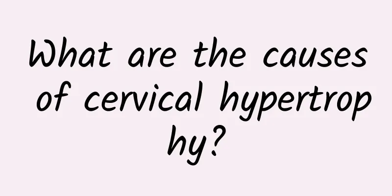 What are the causes of cervical hypertrophy?