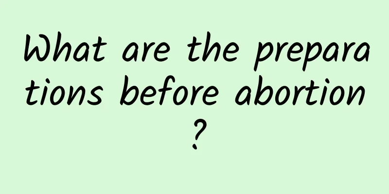 What are the preparations before abortion?