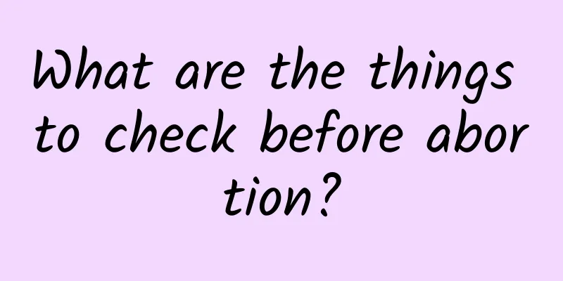What are the things to check before abortion?