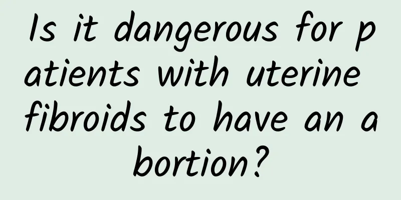 Is it dangerous for patients with uterine fibroids to have an abortion?