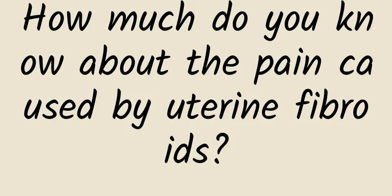 How much do you know about the pain caused by uterine fibroids?