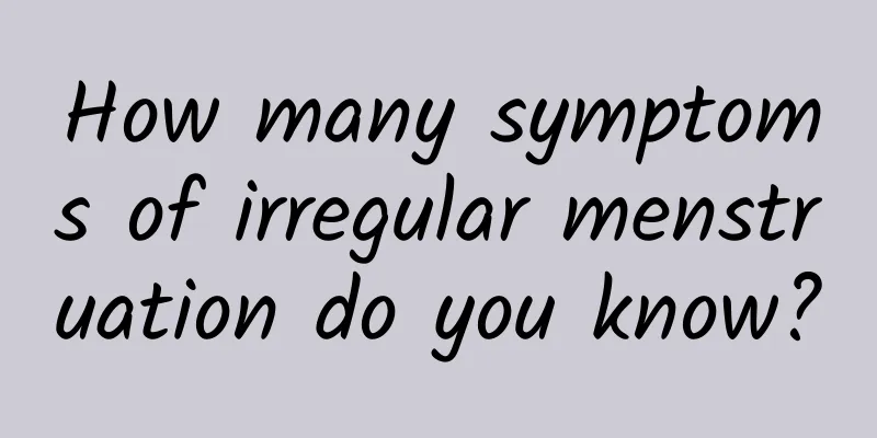 How many symptoms of irregular menstruation do you know?