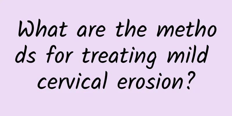 What are the methods for treating mild cervical erosion?