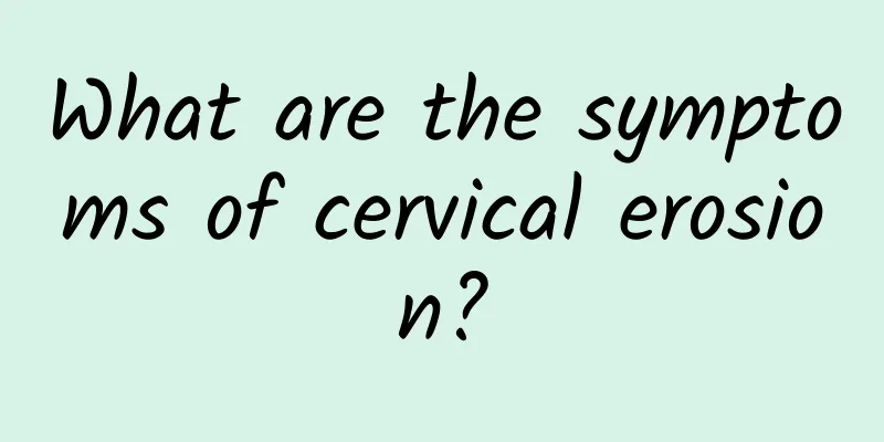 What are the symptoms of cervical erosion?