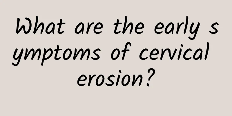 What are the early symptoms of cervical erosion?