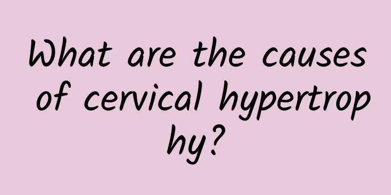 What are the causes of cervical hypertrophy?