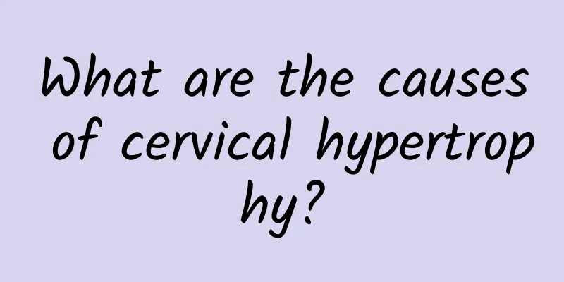 What are the causes of cervical hypertrophy?