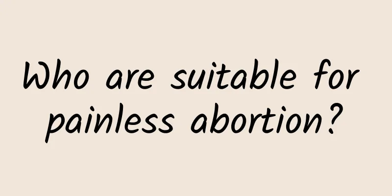 Who are suitable for painless abortion?