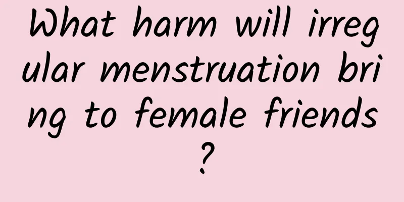 What harm will irregular menstruation bring to female friends?